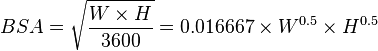 {BSA }= \sqrt\frac{W \times H }{3600} 
=  0.016667 \times W^{0.5} \times H^{0.5} 