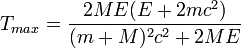 
	T_{max} = {2 M E (E+2 m c^2) \over (m+M)^2 c^2+2 M E}
