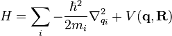  H = \sum_i -\frac{\hbar^2}{2m_i}\nabla_{q_i}^2 + V(\mathbf{q},\mathbf{R}) 