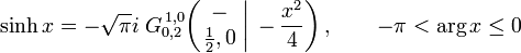  \sinh x = -\sqrt{\pi}i \; G_{0,2}^{\,1,0} \!\left( \left. \begin{matrix} - \\ \frac{1}{2},0 \end{matrix} \; \right| \, -\frac{x^2}{4} \right), \qquad -\pi < \arg x \leq 0 