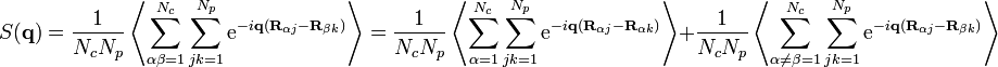 S(\mathbf{q}) = \frac{1}{N_c N_p} \left \langle \sum_{\alpha \beta = 1}^{N_c} \sum_{jk = 1}^{N_p} \mathrm{e}^{-i \mathbf{q} (\mathbf{R}_{\alpha j} - \mathbf{R}_{\beta k})} \right \rangle = \frac{1}{N_c N_p} \left \langle \sum_{\alpha = 1}^{N_c} \sum_{jk = 1}^{N_p} \mathrm{e}^{-i \mathbf{q} (\mathbf{R}_{\alpha j} - \mathbf{R}_{\alpha k})} \right \rangle + \frac{1}{N_c N_p} \left \langle \sum_{\alpha \neq \beta = 1}^{N_c} \sum_{jk = 1}^{N_p} \mathrm{e}^{-i \mathbf{q} (\mathbf{R}_{\alpha j} - \mathbf{R}_{\beta k})} \right \rangle