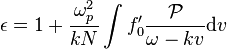 \epsilon = 1 + \frac{\omega_p^2}{kN} \int f'_0 \frac{\mathcal P}{\omega-kv} {\rm d}v