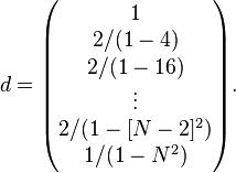 d = \begin{pmatrix} 1 \\ 2/(1-4) \\ 2/(1-16) \\ \vdots \\ 2 / (1-[N-2]^2) \\ 1 / (1-N^2) \end{pmatrix}.