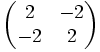 \begin{pmatrix} 2&-2 \\ -2&2 \end{pmatrix}