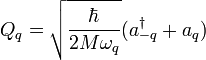 Q_{q} = \sqrt { \frac {\hbar} {2M\omega_{q}}}(a^{\dagger}_{-q}+a_{q})