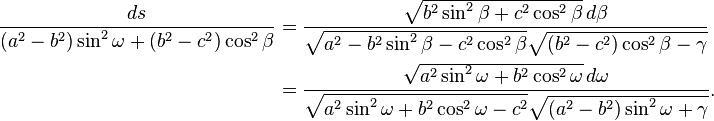 
\begin{align}
\frac{ds}{(a^2-b^2)\sin^2\omega + (b^2-c^2)\cos^2\beta}
&= \frac
{\sqrt{b^2\sin^2\beta + c^2\cos^2\beta}\,d\beta}
{\sqrt{a^2 - b^2\sin^2\beta - c^2\cos^2\beta}
 \sqrt{(b^2-c^2)\cos^2\beta - \gamma}}\\
&= \frac
{\sqrt{a^2\sin^2\omega + b^2\cos^2\omega}\,d\omega}
{\sqrt{a^2\sin^2\omega + b^2\cos^2\omega - c^2}
 \sqrt{(a^2-b^2)\sin^2\omega + \gamma}}.
\end{align}
