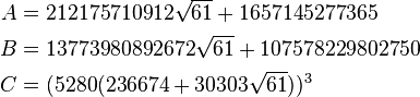  \begin{align} A & = 212175710912 \sqrt{61} + 1657145277365 \\
                      B & = 13773980892672 \sqrt{61} + 107578229802750 \\
                      C & = (5280(236674+30303\sqrt{61}))^3
        \end{align}
