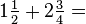 1 \tfrac{1}{2} + 2 \tfrac{3}{4} =