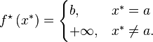 
f^\star\left(x^{*} \right)
= \begin{cases} b,      & x^{*}   =  a
             \\ +\infty, & x^{*}  \ne a.
  \end{cases}
