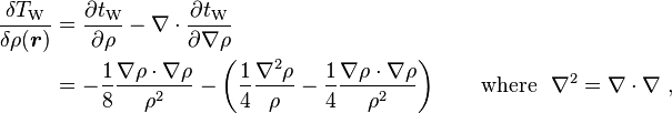 
\begin{align}
\frac{\delta T_\mathrm{W}}{\delta \rho(\boldsymbol{r})} 
& = \frac{\partial t_\mathrm{W}}{\partial \rho} - \nabla\cdot\frac{\partial t_\mathrm{W}}{\partial \nabla \rho} \\
& = -\frac{1}{8}\frac{\nabla\rho \cdot \nabla\rho}{\rho^2} - \left ( \frac {1}{4} \frac {\nabla^2\rho} {\rho} -  \frac {1}{4} \frac {\nabla\rho \cdot \nabla\rho} {\rho^2} \right ) \qquad \text{where} \ \ \nabla^2 = \nabla \cdot \nabla \ ,
\end{align}
