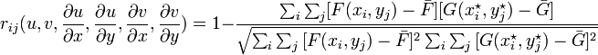 
r_{ij}(u,v,\frac{\partial u}{\partial x},\frac{\partial u}{\partial y},\frac{\partial v}{\partial x},\frac{\partial v}{\partial y}) = 1 - \frac{\sum_i \sum_j [F(x_i,y_j)-\bar{F}][G(x_i ^{\star} ,y_j ^{\star})-\bar{G}]}{\sqrt{\sum_i \sum_j {[F(x_i,y_j)-\bar{F}]^2} \sum_i \sum_j {[G(x_i ^{\star},y_j ^{\star})-\bar{G}]^2}}}
