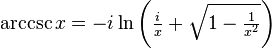 \arccsc x = -i \ln \left(\tfrac{i}{x} + \sqrt{1 - \tfrac{1}{x^2}}\right) \,