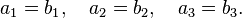 a_1 = b_1,\quad a_2=b_2,\quad a_3=b_3.\,