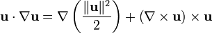 \mathbf{u} \cdot \nabla \mathbf{u} = \nabla \left( \frac{\|\mathbf{u}\|^2}{2} \right)  + \left( \nabla \times \mathbf{u} \right) \times \mathbf{u}