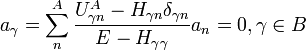  a_{\gamma} = \sum^{A}_{n} \frac{ U^{A}_{\gamma n} - H_{\gamma n}\delta_{\gamma n}}{E-H_{\gamma\gamma}} a_{n} = 0,   \gamma \in B 