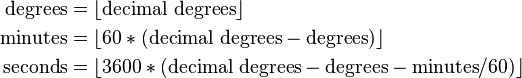  \begin{align}
  \rm{degrees} & = \lfloor\rm{decimal\  degrees}\rfloor \\
  \rm{minutes} & = \lfloor 60*(\rm{decimal\  degrees} - \rm{degrees})\rfloor  \\
  \rm{seconds} & = \lfloor 3600*(\rm{decimal\  degrees} - \rm{degrees} - \rm{minutes}/60)\rfloor \\
  \end{align} 