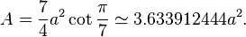 A = \frac{7}{4}a^2 \cot \frac{\pi}{7} \simeq 3.633912444 a^2.