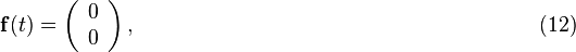 \bold f(t) = \left( \begin{array}{c}
0 \\
0
\end{array} \right), \qquad \qquad \qquad \qquad \qquad \qquad \qquad \qquad \qquad \quad (12) 