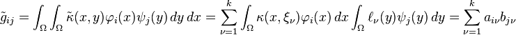 \tilde g_{ij} = \int_\Omega \int_\Omega \tilde\kappa(x,y) \varphi_i(x) \psi_j(y) \,dy\,dx
      = \sum_{\nu=1}^k \int_\Omega \kappa(x,\xi_\nu) \varphi_i(x) \,dx
                       \int_\Omega \ell_\nu(y) \psi_j(y) \,dy
      = \sum_{\nu=1}^k a_{i\nu} b_{j\nu}