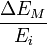  \frac{\Delta E_M}{E_i} 