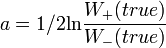 a = 1/2 \textrm{ln}\frac{W_+(true)}{W_-(true)}