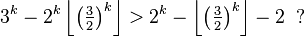 3^k-2^k\left\lfloor \left(\tfrac32\right)^k \right\rfloor  > 2^k-\left\lfloor \left(\tfrac32\right)^k \right\rfloor -2\;\;?