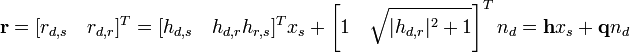 
\mathbf{r} = [r_{d,s} \quad r_{d,r}]^T 
 = [h_{d,s} \quad h_{d,r} h_{r,s}]^T x_{s} + \left[1 \quad \sqrt{|h_{d,r}|^2+1} \right]^T n_{d}
 = \mathbf{h} x_{s} + \mathbf{q} n_{d}
