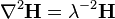  \nabla^2\mathbf{H} = \lambda^{-2} \mathbf{H}\, 