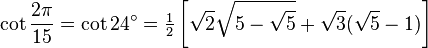 \cot\frac{2\pi}{15}=\cot 24^\circ=\tfrac{1}{2}\left[\sqrt2\sqrt{5-\sqrt5}+\sqrt3(\sqrt5-1)\right]\,