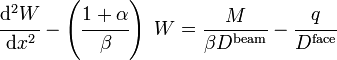 
 \cfrac{\mathrm{d}^2 W}{\mathrm{d} x^2} - \left(\cfrac{1+\alpha}{\beta}\right)~W  =  \frac{M}{\beta D^{\mathrm{beam}}} - \cfrac{q}{D^{\mathrm{face}}}
