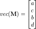 
vec(\mathbf{M}) = 
\begin{bmatrix} 
    a  \\ 
    c  \\
    b  \\
    d  \\ 
\end{bmatrix} 
