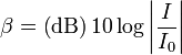 \beta = \left ( \mathrm{dB} \right ) 10 \log \left | \frac{I}{I_0} \right | \,\!