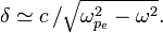 \delta  \simeq
c\,\big/\sqrt{\omega_{p_e}^2 - \omega^2}. 