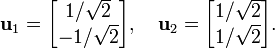 \mathbf{u}_1 = \begin{bmatrix}1/\sqrt{2}\\-1/\sqrt{2}\end{bmatrix},\quad \mathbf{u}_2=\begin{bmatrix}1/\sqrt{2}\\1/\sqrt{2}\end{bmatrix}.
