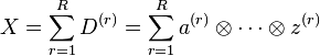 X = \sum_{r=1}^{R} D^{(r)} = \sum_{r=1}^{R} a^{(r)} \otimes \cdots \otimes z^{(r)}