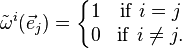  \tilde{\omega}^i (\vec e_j) = \left\{\begin{matrix} 1 &\mathrm{if}\ i=j\\ 0 &\mathrm{if}\ i\not=j.\end{matrix}\right. 