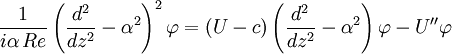 {1 \over i \alpha \, Re} \left({d^2 \over d z^2} - \alpha^2\right)^2 \varphi = (U - c)\left({d^2 \over d z^2} - \alpha^2\right) \varphi - U'' \varphi