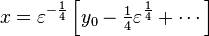 x = \varepsilon^{-\frac{1}{4}}\left[y_0 - \tfrac{1}{4} \varepsilon^{\frac{1}{4}} +\cdots\right]