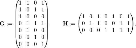 \mathbf{G} := \begin{pmatrix}
 1 & 1 & 0 & 1 \\
 1 & 0 & 1 & 1 \\
 1 & 0 & 0 & 0 \\
 0 & 1 & 1 & 1 \\
 0 & 1 & 0 & 0 \\
 0 & 0 & 1 & 0 \\
 0 & 0 & 0 & 1 \\
\end{pmatrix}, \qquad \mathbf{H} := \begin{pmatrix}
 1 & 0 & 1 & 0 & 1 & 0 & 1 \\
 0 & 1 & 1 & 0 & 0 & 1 & 1 \\
 0 & 0 & 0 & 1 & 1 & 1 & 1 \\
\end{pmatrix}.