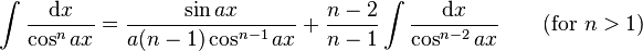 \int\frac{\mathrm{d}x}{\cos^n ax} = \frac{\sin ax}{a(n-1) \cos^{n-1} ax} + \frac{n-2}{n-1}\int\frac{\mathrm{d}x}{\cos^{n-2} ax} \qquad\mbox{(for }n>1\mbox{)}\,\!