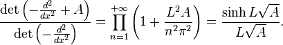  \frac{\det \left(-\frac{d^2}{dx^2} + A\right)}{\det \left(-\frac{d^2}{dx^2}\right)} = \prod_{n=1}^{+\infty} \left(1 + \frac{L^2A}{n^2\pi^2}\right) = \frac{\sinh L\sqrt A}{L\sqrt A}. 