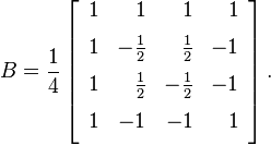 B ={1 \over 4} \left[ 
  \begin{array}{rrrr}   1 & 1 & 1 & 1 \\[6pt]   1 & -{1 \over 2} & {1 \over 2} & -1 \\[6pt]
   1 & {1 \over 2} & -{1 \over 2} & -1 \\[6pt]     1 & -1 & -1 & 1\\[6pt]  \end{array}
 \right].