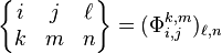 
  \begin{Bmatrix}
    i & j & \ell\\
    k & m & n
  \end{Bmatrix}
= (\Phi_{i,j}^{k,m})_{\ell,n}