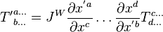 {T'}^{a \dots}_{b \dots} = J^W {\partial x^{'a} \over \partial x^c} \dots {\partial x^d \over \partial x^{'b}} T^{c \dots}_{d \dots}