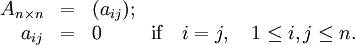 \begin{array}{rlll}
A_{n\times n} & = & (a_{ij});
\\
a_{ij} & = & 0 & \mbox{if} \quad i=j,\quad 1\le i,j \le n.\,
\end{array}
