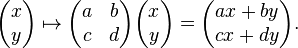 \begin{pmatrix}x \\ y\end{pmatrix} \mapsto \begin{pmatrix}a & b \\ c & d\end{pmatrix} \begin{pmatrix}x \\ y\end{pmatrix} = 
\begin{pmatrix}ax + by \\ cx + dy\end{pmatrix}.