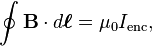 \oint \mathbf{B} \cdot d\boldsymbol{\ell} = \mu_0 I_{\mathrm{enc}},