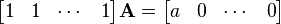 \begin{bmatrix}
1 & 1 &\cdots & 1\\
\end{bmatrix}\mathbf{A}=\begin{bmatrix}
 a & 0 & \cdots & 0 \\
 \end{bmatrix}