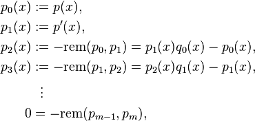 \begin{align}
p_0(x) & := p(x),\\
p_1(x) & := p'(x),\\
p_2(x) & := -{\rm rem}(p_0, p_1) = p_1(x) q_0(x)- p_0(x),\\
p_3(x) & := -{\rm rem}(p_1,p_2) = p_2(x) q_1(x) - p_1(x),\\
&{}\  \  \vdots\\
0 & = -\text{rem}(p_{m-1}, p_m),
\end{align} 