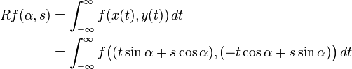 \begin{align}Rf(\alpha,s) &= \int_{-\infty}^{\infty} f(x(t),y(t))\, dt\\ &= \int_{-\infty}^{\infty} f\big(  (t\sin\alpha+s\cos\alpha), (-t\cos\alpha+s\sin\alpha) \big)\, dt\end{align}